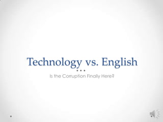 Technology vs. English
    Is the Corruption Finally Here?
 