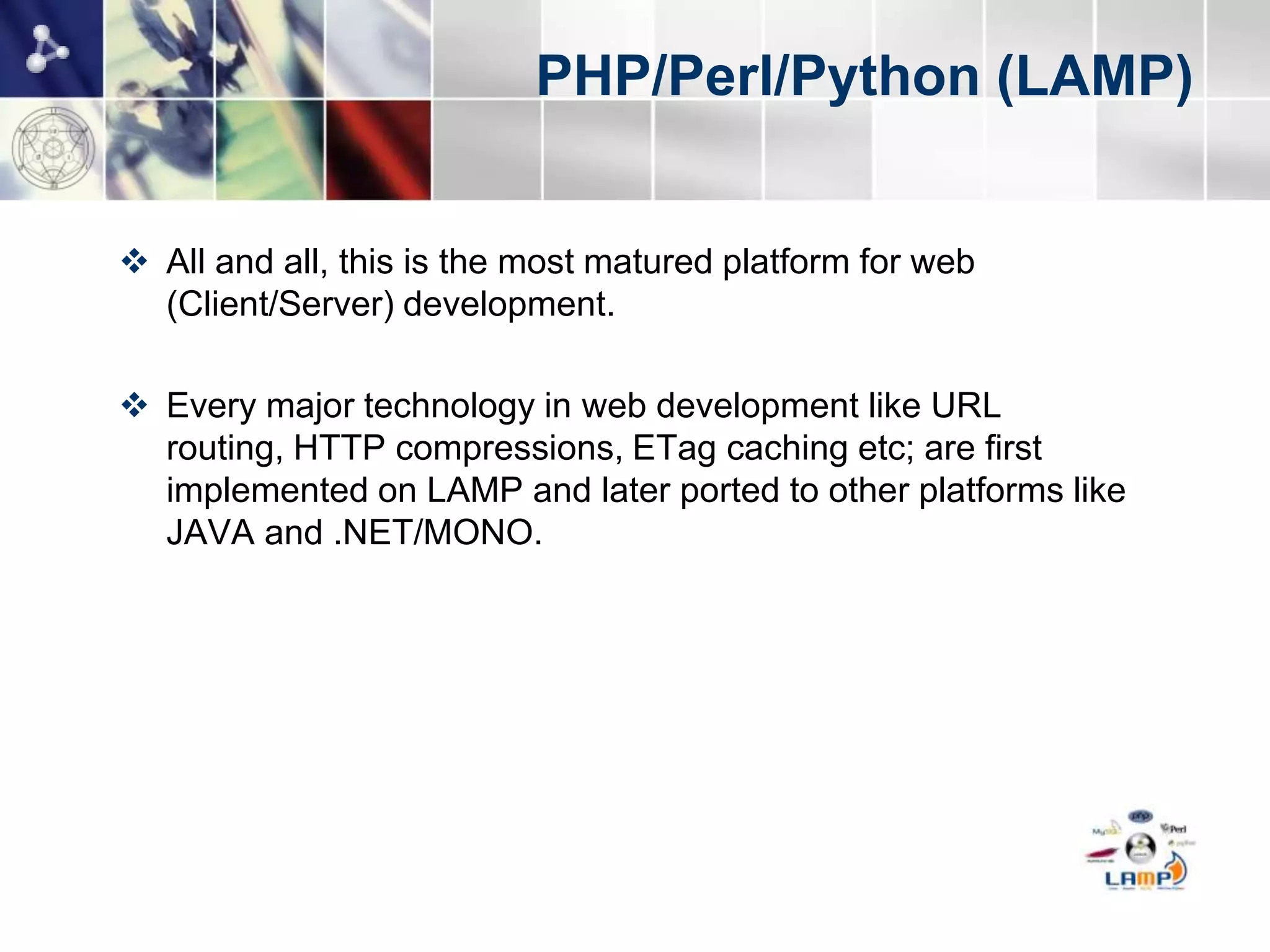 PHP/Perl/Python (LAMP)


 All and all, this is the most matured platform for web
  (Client/Server) development.

 Every major technology in web development like URL
  routing, HTTP compressions, ETag caching etc; are first
  implemented on LAMP and later ported to other platforms like
  JAVA and .NET/MONO.
 