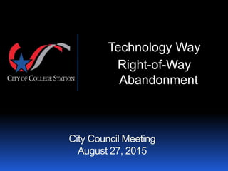 City Council Meeting
August 27, 2015
Technology Way
Right-of-Way
Abandonment
 