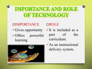 OIMPORTANCE 
Gives opportunity 
Offers powerful 
learning 
OROLE 
It is included as a 
part of the 
curriculum. 
As an instructional 
delivery system. 
 