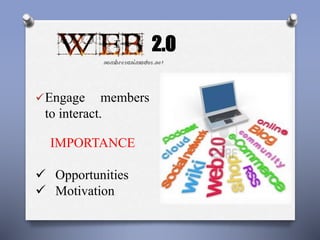 Engage members 
to interact. 
IMPORTANCE 
 Opportunities 
 Motivation 
2.0 
 
