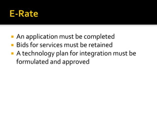E-RateAn application must be completedBids for services must be retainedA technology plan for integration must be formulated and approved