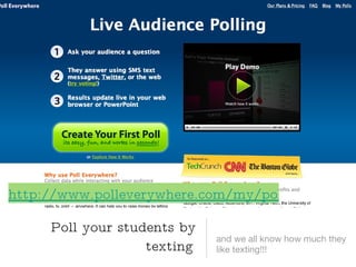 and we all know how much they like texting!!! Poll your students by texting http://www.polleverywhere.com/my/polls 