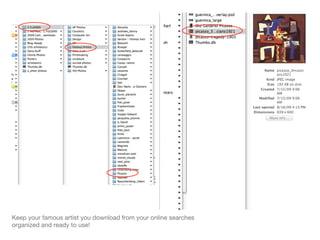 Keep your famous artist you download from your online searches organized and ready to use! 