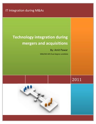IT Integration during M&As




    Technology integration during
        mergers and acquisitions
                                  By: Amit Pawar
                       MBA/MS-MIS Dual degree candidate




                                                          2011
 