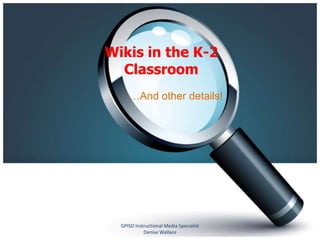 Wikis in the K-2
  Classroom
     …And other details!




  GPISD Instructional Media Specialist
            Denise Wallace
 
