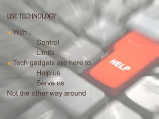 USE TECHNOLOGY
 With ,
Control
Limits
 Tech gadgets are here to
Help us
Serve us
Not the other way around
 
