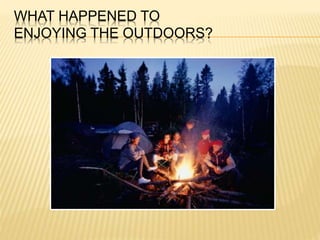 WHAT HAPPENED TO
ENJOYING THE OUTDOORS?
 