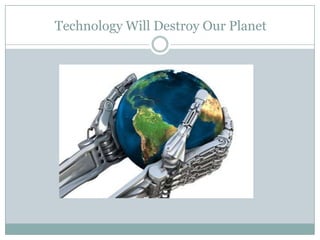 Technology Will Destroy Our Planet
 