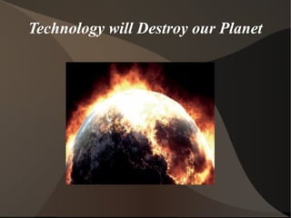 Technology will Destroy our Planet
 