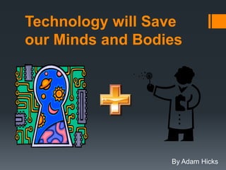 Technology will Save
our Minds and Bodies




                  By Adam Hicks
 