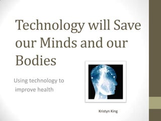 Technology will Save
our Minds and our
Bodies
Using technology to
improve health


                      Kristyn King
 