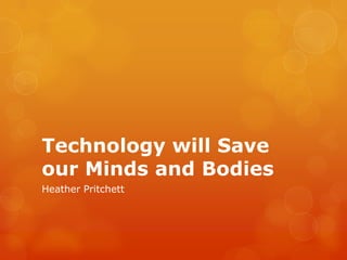 Technology will Save
our Minds and Bodies
Heather Pritchett
 