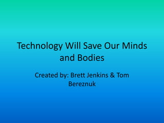 Technology Will Save Our Minds
         and Bodies
    Created by: Brett Jenkins & Tom
               Bereznuk
 