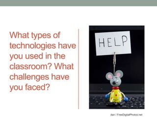 What types of technologies have you used in the classroom? What challenges have you faced?dan / FreeDigitalPhotos.net