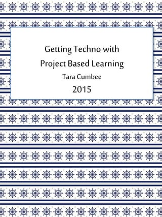 Getting Techno with
Project Based Learning
Tara Cumbee
2015
 