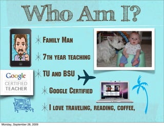 Who Am I?
                             Family Man

                             7th year teaching

                             TU and BSU

                               Google Certified

                               I love traveling, reading, coffee,
Monday, September 28, 2009
 