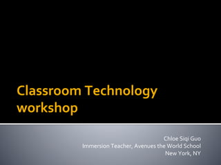 Classroom	Technology	
workshop		
Chloe	Siqi	Guo		
	Immersion	Teacher,	Avenues	the	World	School	
New	York,	NY	
 