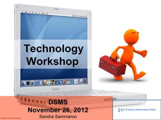 Technology
Workshop


     DSMS
November 26, 2012    21st Century Awareness Video
   Sandra Sammarco
 