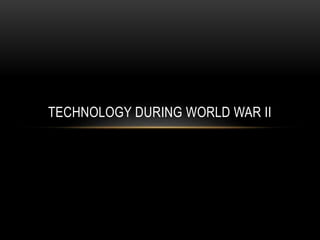 TECHNOLOGY DURING WORLD WAR II 
 