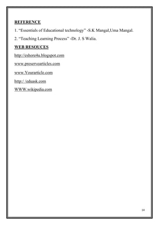 14
REFERENCE
1. “Essentials of Educational technology” -S.K Mangal,Uma Mangal.
2. “Teaching Learning Process” -Dr. J. S Walia.
WEB RESOUCES
http://eshore4u.blogspot.com
www.preservearticles.com
www.Yourarticle.com
http:/ /eduask.com
WWW.wikipedia.com
 