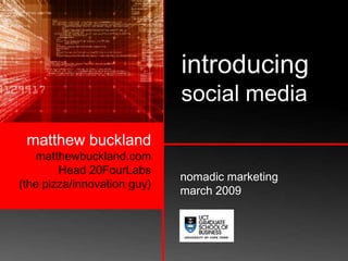 introducing social media matthew bucklandmatthewbuckland.comHead 20FourLabs (the pizza/innovation guy) nomadic marketingmarch 2009 
