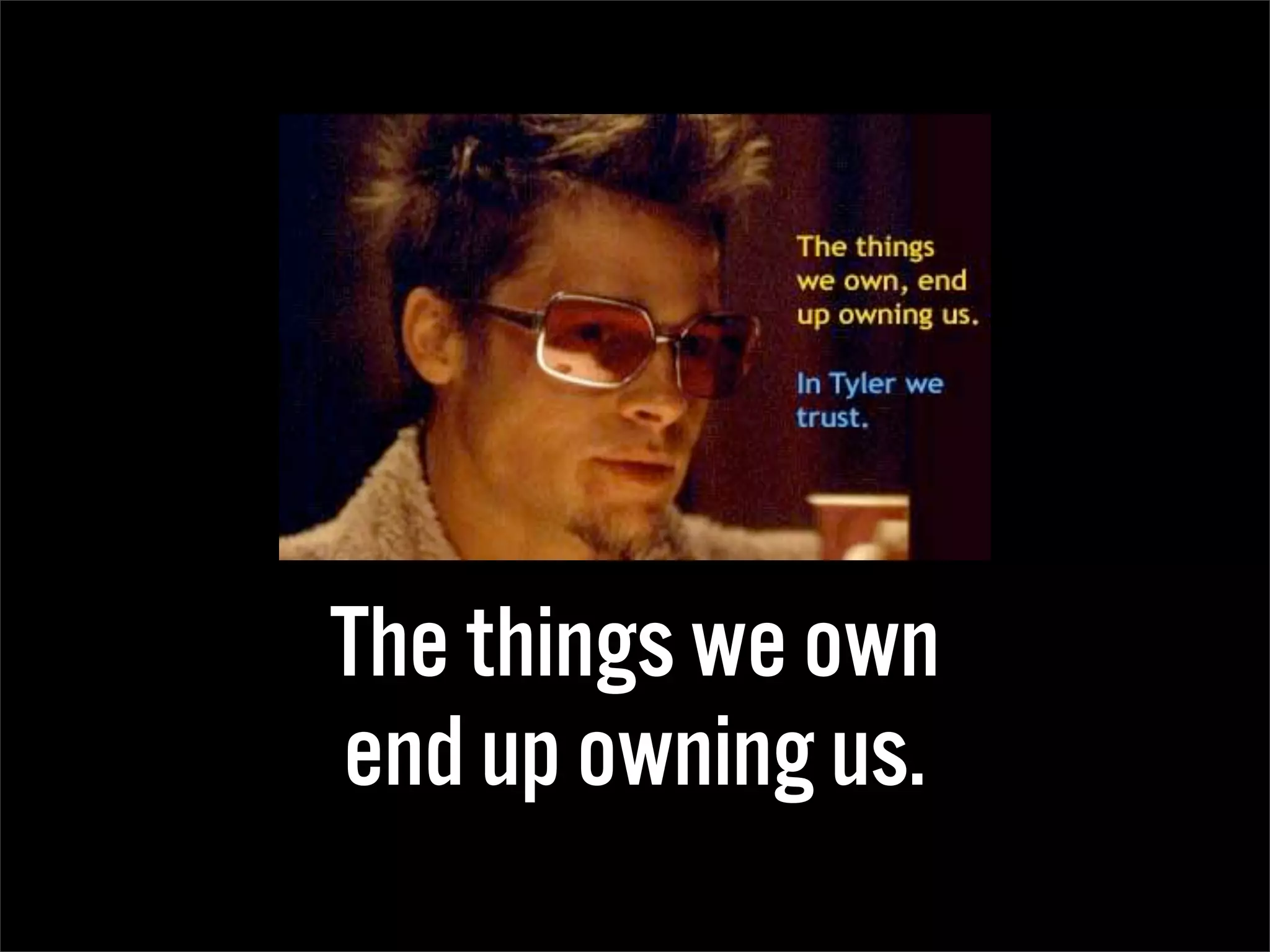 The things we own
end up owning us.
 