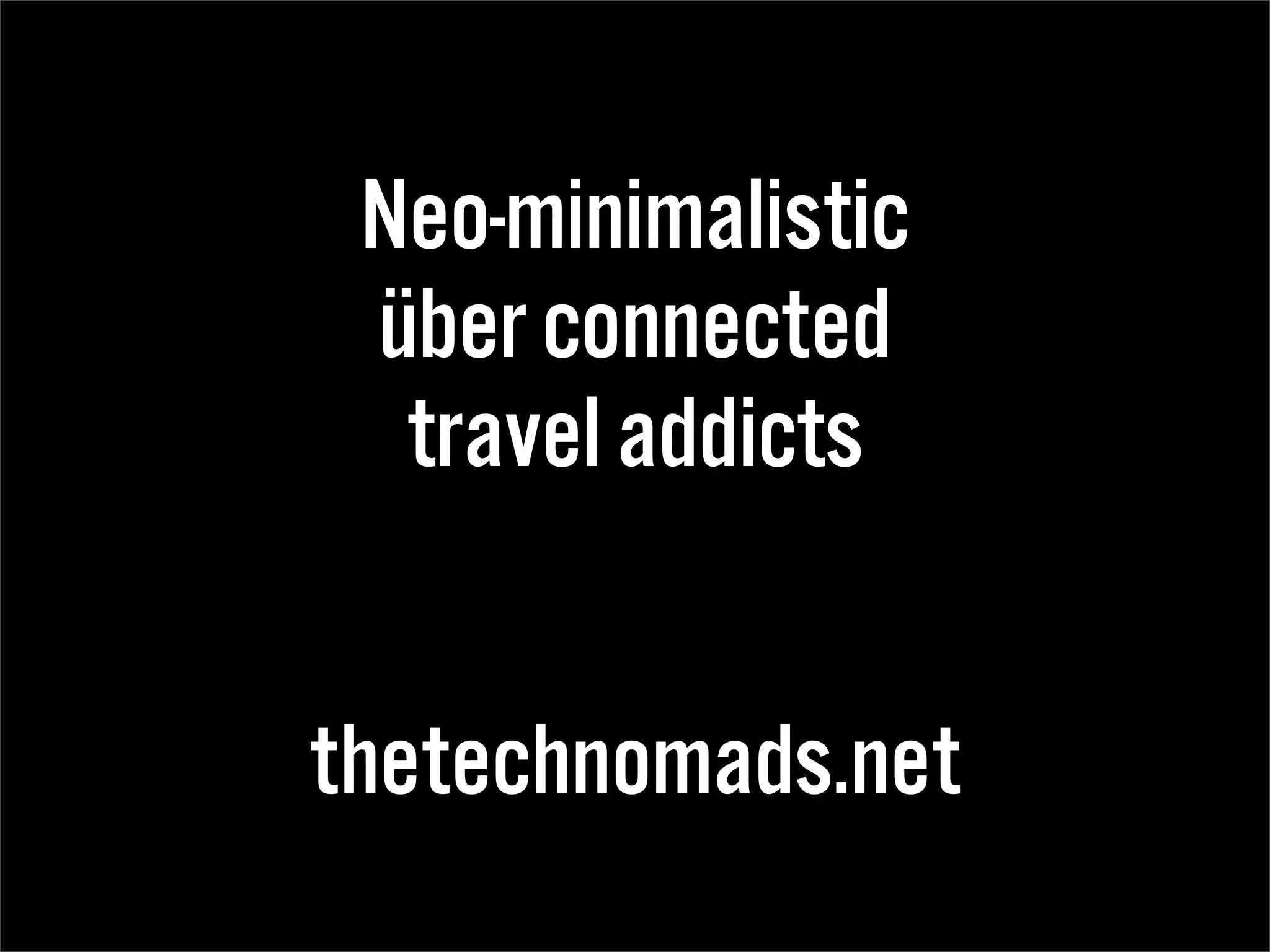 Neo-minimalistic
 über connected
  travel addicts


thetechnomads.net
 