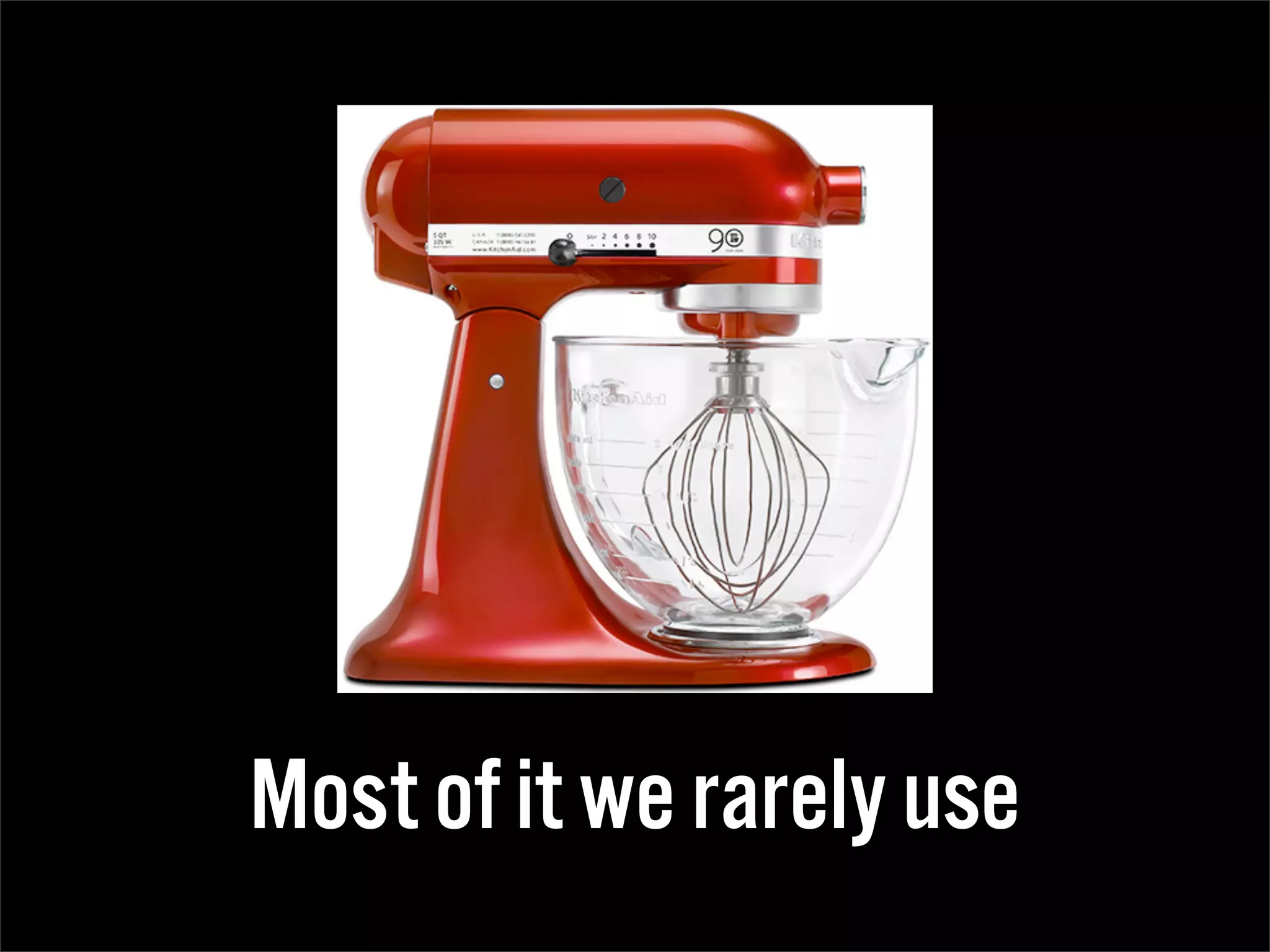 Most of it we rarely use
 