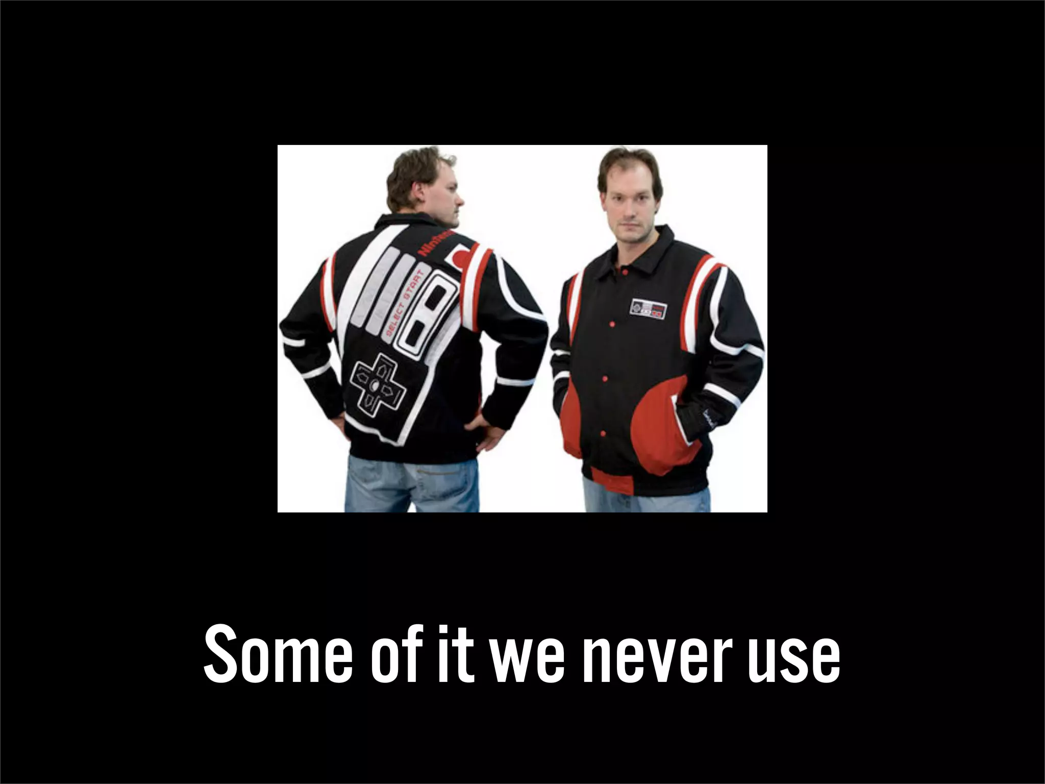 Some of it we never use
 