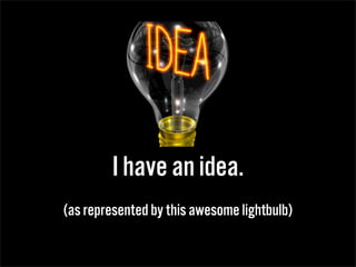 I have an idea.
(as represented by this awesome lightbulb)
 