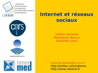 Internet et réseaux
      sociaux

      Seilles Antoine
     Rodriguez Nancy
      Sallantin Jean




   Antoine.Seilles@lirmm.fr
   http://twitter.com/natoine
   http://www.natoine.fr
 