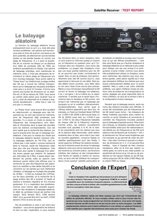Satellite Receiver TEST REPORT




  Le balayage
  aléatoire
   La fonction du balayage aléatoire trouve
pratiquement tout ce qu’il y a, mais elle pose
certains problèmes. Les options sont bonnes -
vous avez le choix de scanner une seule ou les
deux polarités, de sélectionner que les bandes
hautes ou les bandes basses ou encore une          les introduire dans un autre récepteur, faire       de balayer ce satellite à nouveau pour trouver
plage de fréquences. Il y a aussi la possibi-      un suivi précis ou informer quelqu’un d’autre       tout ce qui est diffusé actuellement – c’est
lité de ne scanner au-dessus ou au-dessous         sur la fréquence en question pour qu’il l’in-       bien plus facile que sur d’autres récepteurs à
d’un débit de symboles (SR) de 7500, qui           troduise sans son récepteur, vous aurez des         balayage aléatoire où la méthode la plus aisée
améliore sensiblement la vitesse. Ces options      problèmes. La plupart des récepteurs n’ont          pour réaliser ceci est une remise à la conﬁ-
de balayage précitées, sont maintenues en          pas une aussi grande tolérance pour les SR          guration d’usine initiale. Comme nous allons
mémoire, ainsi, il n’est pas nécessaire de re-     et ne pourront pas traiter correctement le          très probablement utiliser ce récepteur, aussi
introduire la même plage de fréquences lors        signal. Avec un peu de pratique, tout particu-      pour mémoriser des stations que nous vou-
d’un nouveau balayage. Nous avons opéré ce         lièrement avec des SR comme ceux-ci, vous           drions garder, cette option signiﬁe qu’il n’est
“Power Scan” sur Hotbird avec la plage entière     apprendrez à retrouver le vrai débit. Mais sur      pas nécessaire d’effacer les chaînes que nous
des SR qui a trouvé les mêmes transpon-            des débits moins courants, vous tâtez dans          avions précieusement éditées pour un autre
deurs qu’un balayage par bouquets précédent        le noir sans l’aide d’une source plus précise.      satellite. Mais ci celle-ci est votre méthode
mais celui-ci a duré 27 minutes. Comme nous        Même si vous introduisez manuellement le SR         préférée, une option d'effacer toutes les sta-
savons que toutes les émissions sur ce satel-      correct et lancez le balayage non-aléatoire,        tions mais de préserver les transpondeurs et
lite ont un SR au-dessus de 7500, nous avons       il se « corrigera » de lui-même sur la valeur       autres réglages est aussi disponible dans le
pu utiliser cette option pour localiser tout ce    imprécise. Il semble que la seule façon d’in-       menu d'édition, en plus de la remise à zéro à
qu’il y avait de disponible et la vitesse a aug-   troduire dans le récepteur le SR correct, soit      la conﬁguration d’usine classique.
menté sensiblement – cette fois-ci cela n’a        lorsqu’il est mémorisé par un balayage par
pris que 11 minutes.                               bouquets ou en le modiﬁant ultérieurement.             Pendant que le balayage avance, seuls les
                                                   Occasionnellement, vous verrez aussi le             noms des stations trouvées sont afﬁchés. Il
   Le “Power Scan” peut encore être accéléré       mêmes stations apparaître par deux fois. Pa         aurait été souhaitable que les fréquences et
en sélectionnant un balayage pour des fré-         exemple, un Feed sur Eutelsat Sesat (36°Est)        les SR soient aussi inclus – les chasseurs de
quences qui ne sont pas encore en mémoire,         sur 11’049 H SR 16500 a été trouvé (avec un         Feeds invétérés pourraient alors mettre en
ainsi les fréquences déjà existantes sont          SR de 16552) aussi bien sur 11'046 H que            marche un autre récepteur et commencer à
ignorées. Il y a aussi un mode où seules les       sur 11'052 H, les deux fréquences balayées          contrôler les fréquences trouvées pendant
fréquences des transpondeurs sont déce-            de chaque côté de la fréquence moyenne.             que ce balayage progresse encore. Mise à part
lées et introduites dans la base des données       Comme prévu, les stations nouvellement              ces critiques, ce récepteur possède aussi des
sans les stations correspondantes. Ceci est        trouvées sont ajoutées à la ﬁn de la liste.         fonctionnalités utiles pour les radioamateurs.
plus rapide que la recherché des stations, qui     Si les paramètres sont les mêmes que ceux           Les détails sur les fréquences et les PID sont
pourra ensuite avoir lieu par un balayage non-     de la stations déjà mémorisée, cette station        obtenus très facilement par le bouton « info »
aléatoire. C’est pour la chasse aux Feeds que      existante dans la liste, sera mise à jour avec      et demeurent sur l’écran aussi longtemps que
le balayage aléatoire devient vraiment utile.      sa nouvelle appellation. Lorsqu’on balaye un        l’on souhaite ce qui permet de noter les chif-
Le balayage aléatoire du TM-7755, tout en          satellite spéciﬁquement pour des Feeds, il          fres – très utile! Comme on pouvait s’y atten-
n’étant pas « très rapide » comme mentionné        serait opportun d’effacer les stations existan-     dre, les émissions en 4 :2 :2 ne peuvent être
dans le manuel, saute les fréquences vides         tes de la mémoire avant de lancer le balayage       traitées, mais à l'opposé de bien d'autres
bien plus vite que d’autres récepteurs. Cela       aléatoire, ainsi vous verrez exactement ce qui      récepteurs, elles ne le font pas ralentir ou
rend bien plus rapide le balayage d’un satel-      est transmis au moment précis. Les fonctions        même geler, en outre le son reste audible. La
lite moins people que Hotbird. En balayant         d’édition des stations et des transpondeurs         sensitivité est bonne et je n’ai pas eu de pro-
par intervalles de 6 MHz, il passe assez rapi-     sont faciles et rapides à mettre en oeuvre,         blèmes sur les signaux faibles ou les SR bas,
dement les parties vides du spectre mais           ainsi, on aura vite fait d’effacer les transpon-    même jusqu’aux SR de 1000 (1'000 Mbps) de
demeure quand même très efﬁcace pour la            deurs d’une position satellite particulière et      la chaîne TRSP sur Sesat.
recherche du plan des fréquences des opéra-
teurs du satellite ou des tables SatcoDX et se
concentre sur les parties qui sont réellement                   Conclusion de l’Expert
                                                               +
utilisées. Le balayage sur la plage très peuplée
de 10’900 – 11’200 sur Eutelsat W1 (10°Est),
sur les deux polarités, et la recherche de la                  C’est un récepteur très capable qui est propose à un prix attrayant.
plage entière des SR a localisé 15 Feeds et                 Les deux lecteurs Viaccsess et les 2 logements PCMCIA le rendent
stations à émission régulière en 4,5 minutes                compatible pour les nombreux bouquets payants. La télécommande
seulement. Il y a cependant des problèmes.                  est bien conçue et facile à utiliser, elle complète agréablement la célé-
Comme nous l’avons déjà constaté aupara-                    rité et la conception claire des menus.                                     Andy Middleton
vant sur des récepteurs à balayage aléatoire,                                                                                             TELE-satellite

le débit de symboles trouvé est parfois très
inexact. 5632 devient 5671; 5700 devient
                                                              -                                                                             Test Center
                                                                                                                                                    UK

                                                              Le balayage aléatoire rapide est hélas quelque peu terni par l’inexactitude des
5667; 6111 pourrait être 6117 ou 6167; 27500
                                                            débits de symboles afﬁchés. Si vous comptez utiliser celui-ci pour trouver des fré-
devient 27531 et ainsi de suite.
                                                            quences que vous voulez programmer sur d’autres récepteurs, vous serez vite lassés
                                                            de devoir deviner les SR corrects ou de les trouver avec un autre récepteur. Les 5000
  Pas de problèmes si celui-ci est votre seul
                                                            emplacements mémoire sont à peine sufﬁsants si vous utilisez un système d’antenne
récepteur - vous verrez apparaître les stations
                                                            multi satellite pour regarder des émissions mais aussi pour chasser les Feeds.
et tout ira bien. Cependant, si vous voudrez

                                                                                                  www.TELE-satellite.com — TELE-satellite International
 