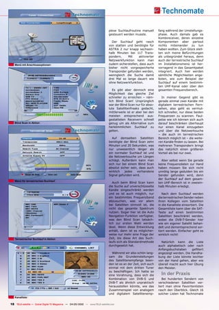 plexe Suchlaufroutine manuell       fang während der Umstellungs-
                                                                               gesteuert werden musste.            phase. Auch damals gab es
                                                                                                                   Kombireceiver, deren einzelne
                                                                                 Der Suchlauf geht rasch           Komponenten aber partout
                                                                               von statten und benötigte für       nichts miteinander zu tun
                                                                               ASTRA 2 nur knapp sechsein-         haben wollten. Zum Glück stell-
                                                                               halb Minuten bei 117 Trans-         ten sich meine Befürchtungen
                                                                               pondern.    Mit     aktivierter     als unbegründet heraus, denn
                                                                               Netzwerkfunktion kann man           auch der terrestrische Suchlauf
   Menü mit anschlussoptionen                                                  zudem sicherstellen, dass auch      im Installationsmenü ist her-
                                                                               bisher nicht vorgespeicherte        vorragend in das Gesamtpaket
                                                                               Transponder gefunden werden,        integriert. Auch hier werden
                                                                               wenngleich die Suche damit          sämtliche Möglichkeiten ange-
                                                                               drei Mal so lange dauert wie        boten, wie zum Beispiel der
                                                                               ohne Netzwerkfunktion.              Suchlauf auf einem bestimm-
                                                                                                                   ten UHF-Kanal oder über den
                                                                                  Es gibt aber dennoch eine        gesamten Frequenzbereich.
                                                                               Möglichkeit das gleiche Ziel
                                                                               schneller zu erreichen – näm-          In meiner Gegend gibt es
                                                                               lich Blind Scan! Ursprünglich       gerade einmal zwei Kanäle mit
                                                                               war der Blind Scan nur für abso-    digitalem terrestrischen Fern-
                                                                               lute Satellitenfreaks gedacht,      sehen, also geht es vermut-
                                                                               mittlerweile ist er aber bei den    lich schneller, nur diese beiden
                                                                               meisten entsprechend aus-           Frequenzen zu scannen. Faul-
                                                                               gestatteten Receivern schnell       pelze wie ich können sich auch
   Blind Scan in Aktion                                                        genug um als Alternative zum        darauf beschränken überhaupt
                                                                               herkömmlichen Suchlauf zu           nur einen Kanal einzugeben
                                                                               gelten.                             und über die Netzwerksuche
                                                                                                                   – die auch im terrestrischen
                                                                                  Auf demselben Satelliten         Bereich möglich ist – die weite-
                                                                               benötigte der Blind Scan zehn       ren Kanäle finden zu lassen. Bei
                                                                               Minuten und 20 Sekunden, was        mehreren Transpondern bringt
                                                                               nur unwesentlich länger als         das natürlich einen größeren
                                                                               ein normaler Suchlauf ist und       Vorteil als bei nur zwei.
                                                                               die Netzwerksuche um Längen
                                                                               schlägt. Außerdem kann man            Aber selbst wenn Sie gerade
                                                                               sich nur bei einem Blind Scan       keine Frequenzdaten zur Hand
                                                                               absolut sicher sein, dass auch      haben müssen Sie sich nicht
                                                                               wirklich   jedes   vorhandene       unnötig lange gedulden bis ein
                                                                               Signal gefunden wird.               Sender gefunden wird, denn
                                                                                                                   der Suchlauf auf dem gesam-
   Menü für terrestrischen Suchlauf
                                                                                  Auch beim Blind Scan kann        ten UHF-Bereich ist in zweiein-
                                                                               die Suche auf unverschlüsselte      halb Minuten erledigt.
                                                                               Kanäle eingeschränkt werden
                                                                               und es ist auch möglich, nur           Nach dem Suchlauf werden
                                                                               ein bestimmtes Frequenzband         die terrestrischen Sender neben
                                                                               abzusuchen, was vor allem           ihren Kollegen vom Satelliten
                                                                               bei Satelliten sinnvoll ist, die    in die Kanalliste einsortiert. Die
                                                                               nicht das gesamte Spektrum          Gesamtliste kann über die SAT-
                                                                               nutzen. Sogar hier ist die Auto     Taste auf einen bestimmten
                                                                               Navigation-Funktion verfügbar,      Satelliten beschränkt werden,
                                                                               was den Blind Scan tatsäch-         wobei die DVB-T-Sender hier
                                                                               lich zur ersten Wahl werden         wie ein eigener Satellit behan-
                                                                               lässt. Wenn diese Entwicklung       delt und dementsprechend sor-
                                                                               anhält, dann ist es möglicher-      tiert werden. Einfacher geht es
                                                                               weise nur mehr eine Frage der       wirklich nicht!
   Terrestrischer Suchlauf in Aktion                                           Zeit, bis diese Art des Such-
                                                                               laufs sich als Standardmethode        Natürlich kann die Liste
                                                                               durchgesetzt hat.                   auch alphabetisch oder nach
                                                                                                                   Anfangsbuchstaben     gefiltert
                                                                                 Während wir also schön lang-      angezeigt werden. Die Handha-
                                                                               sam die Grundeinstellungen          bung der Liste könnte leichter
                                                                               des Satellitenempfangs been-        von der Hand gehen, aber wie
                                                                               den ist es an der Zeit, sich auch   überall macht auch hier Übung
                                                                               einmal mit dem dritten Tuner        den Meister.
                                                                               zu beschäftigen. Ich hatte so
                                                                               eine Vorahnung, dass sich die         In der Praxis
                                                                               Kombination von DVB-S und              Bei hunderten Sendern von
                                                                               DVB-T als ähnlich unpraktisch       verschiedenen Satelliten ver-
                                                                               herausstellen könnte, wie das       liert man ohne Favoritenlisten
                                                                               Zusammenspiel von analogem          rasch den Überblick. Gleich 16
                                                                               und digitalem Satellitenemp-        solcher Listen hat Technomate
   Kanalliste

18 TELE-satellite — Global Digital TV Magazine — 04-05/2010 — www.TELE-satellite.com
 