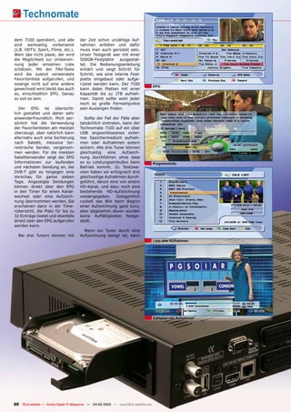 dem 7100 spendiert, und alle            der Zeit schon unzählige Auf-
sind werkseitig vorbenannt              nahmen anfallen und dafür
(z.B. HDTV, Sport, Filme, etc.).        muss man auch gerüstet sein.
Wem das nicht passt, der wird           Unser Testgerät war mit einer
die Möglichkeit zur Umbenen-            500GB-Festplatte     ausgestat-
nung jeder einzelnen Liste              tet. Die Bedienungsanleitung
schätzen. Mit der FAV-Taste             erklärt und zeigt Schritt für
wird die zuletzt verwendete             Schritt, wie eine interne Fest-
Favoritenliste aufgerufen, und          platte eingebaut oder aufge-
solange nicht auf eine andere           rüstet werden kann. Der 7100
                                                                                       EPG
gewechselt wird bleibt das auch         kann dabei Platten mit einer
so, einschließlich EPG. Genau           Kapazität bis zu 1TB aufneh-
so soll es sein.                        men. Damit sollte wohl jeder
                                        noch so große Fernsehjunkie
   Der EPG ist übersicht-               sein Auslangen finden.
lich gestaltet und daher sehr
anwenderfreundlich. Mich per-              Sollte der Fall der Fälle aber
sönlich hat die Verwendung              tatsächlich eintreten, kann der
der Favoritenlisten am meisten          Technomate 7100 auf ein über
überzeugt, aber natürlich kann          USB angeschlossenes exter-
alternativ auch eine Sortierung         nes Speichermedium aufneh-
nach Satellit, inklusive ter-           men oder Aufnahmen extern
restrische Sender, vorgenom-            sichern. Alle drei Tuner können
men werden. Für die meisten             gleichzeitig   eine     Aufzeich-
Satellitensender zeigt der EPG          nung durchführen ohne dass
Informationen zur laufenden             es zu Leistungseinbußen beim                   Programminfo
und nächsten Sendung an, bei            Betrieb kommt. Zu Testzwe-
DVB-T gibt es hingegen eine             cken haben wir erfolgreich drei
Vorschau für ganze sieben               gleichzeitige Aufnahmen durch-
Tage. Angezeigte Sendungen              geführt, davon eine von einem
können direkt über den EPG              HD-Kanal, und dazu noch eine
in den Timer für einen Kanal-           bestehende HD-Aufzeichnung
wechsel oder eine Aufzeich-             wiedergegeben. Gelegentlich
nung übernommen werden. Sie             ruckelt das Bild beim Beginn
erscheinen dann in der Time-            einer Aufzeichnung ganz kurz,
rübersicht, die Platz für bis zu        aber abgesehen davon wurden
32 Einträge bietet und ebenfalls        keine Auffälligkeiten festge-
direkt über den EPG aufgerufen          stellt.
werden kann.
                                          Wenn ein Tuner durch eine
  Bei drei Tunern können mit            Aufzeichnung belegt ist, kann
                                                                                       Liste aller aufnahmen




                                                                                       Editieren von aufnahmen




20 TELE-satellite — Global Digital TV Magazine — 04-05/2010 — www.TELE-satellite.com
 
