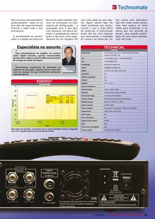 Mas um pouco de experiência          blind scan pode também ofe-                         com uma saída de som digi-                  dia: temos este dispositivo
ajuda bastante – após um ou          recer ao entusiasta um bom                          tal. Agora vamos falar do                   que tem todos estes canais,
dois dias de experimentação          sistema de configuração – a                         maior problema que encon-                   todo este espaço no disco
ficamos a saber tudo o que           navegação auto é boa para                           tramos e que é mais difícil                 rígido para preencher, e eu
precisamos.                          uma pequena varredura-de-                           de contornar. A Technomate                  penso que vou precisar de
                                     sinais. A qualidade de vídeo e                      ainda não fez uma máquina                   perder uma grande quanti-
  A sensibilidade do sintoni-        áudio é tão bom como espe-                          que acompanhe a expansão                    dade de sono para acompa-
zador e a rápida varredura do        rávamos de um receptor HD                           do número de horas por um                   nhar isto tudo.



        Especialista no assunto                                                                                  TEcHnIcaL
    +                                                                                                                        DaTa
    Dois sintonizadores de satélite, um sintoni-                                          Distributor             Technomate Ltd, Unit 11 Nobel Road, Edmonton,
  zador digital terrestre, grande conectividade,                                                                  London, N18 3BH, UK
  grande disco rígido e suporte USB, economizador                                         Tel.                    +44 20 8884 0545 / + 44 20 8884 0701
  de energia em modo de espera
                                                                                          Fax                     +44 20 8884 0275

    -                                                          Andy Middleton
                                                                                          Homepage                www.technomate.com
    Ocorrências ocasionais de confusão no                        TELE-satellite           email                   info@technomate.com
  sistema de gravação, alguns menus mais difí-                     Test Center
                                                                           UK             Model                   TM-7100 HD Triple Tuner PVR
  ceis de navegar do que realmente necessita,
  manual básico.                                                                          Satellites              64

                                                                                          ScPc compatible         Yes


                               EnERGY
                                                                                          USaLS                   Yes

                                                                                          DiSEqc                  1.0/1.1/1.2/1.3
                                 DIaGRaM
                                                                                          Scart connectors        2

                                                                                          Symbol rates            DVB-S: 2000-45000

                                                                                          DVB-S2                  10000-30000 (QPSK & 8PSK)
                apparent Power       Mode                 apparent   active   Factor      Terrestrial range       170-230 & 470-862Mhz
                                     Normal StandBy       36 W       18 W     0.5
                                     Power Save StandBy    4W         1W      0.25        carrier modes           2K & 8K hierarchical/non-hierarchical
                                     Reception            55 W       28 W     0.51
                                     PVR                  59 W       32 W     0.54        MPEG2 modes             MPEG-2, MPEG-4, H.264

                                                                                          audio outputs           2 (left & right)
                active Power                                                              Video outputs           Composite, Component, HDMI, RF modulator

                                                                                          Resolutions             1080i, 720p, 576i, 570p

                                                                                          UHF output              Yes

                                                                                          0/12 volt output        No

                                                                                          Digital audio output    S/PDIF

                                                                                          EPG                     Yes

                                                                                          c/Ku-band compatible    Yes
Dois tipos de standby: a primeira vez no modo standby normal, a segunda
                                                                                          Power supply            100-250V AC, 50/60Hz
vez com a opção poupança de energia activada.




                                                                                 www.TELE-satellite.com — 04-05/2010 —     TELE-satellite — Global Digital TV Magazine   23
 