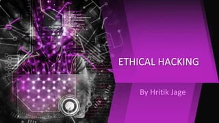 ETHICAL HACKING
By Hritik Jage
 