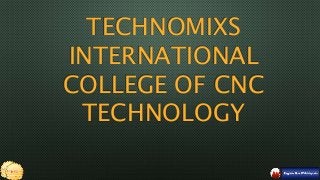 TECHNOMIXS
INTERNATIONAL
COLLEGE OF CNC
TECHNOLOGY
 