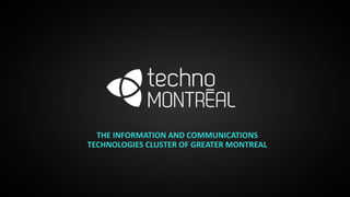 THE INFORMATION AND COMMUNICATIONS
TECHNOLOGIES CLUSTER OF GREATER MONTREAL
 