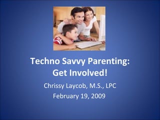 Techno Savvy Parenting: Get Involved! Chrissy Laycob, M.S., LPC February 19, 2009  