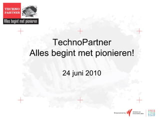TechnoPartner Alles begint met pionieren! 24 juni 2010 