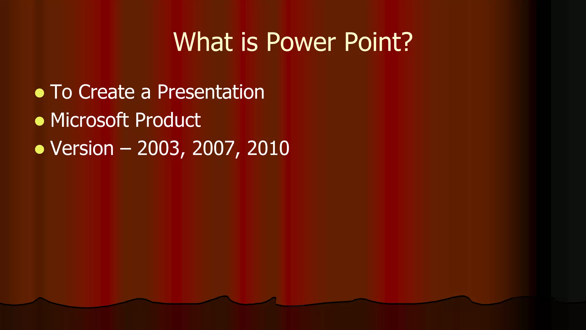 What is Power Point?
 To Create a Presentation
 Microsoft Product
 Version – 2003, 2007, 2010
 