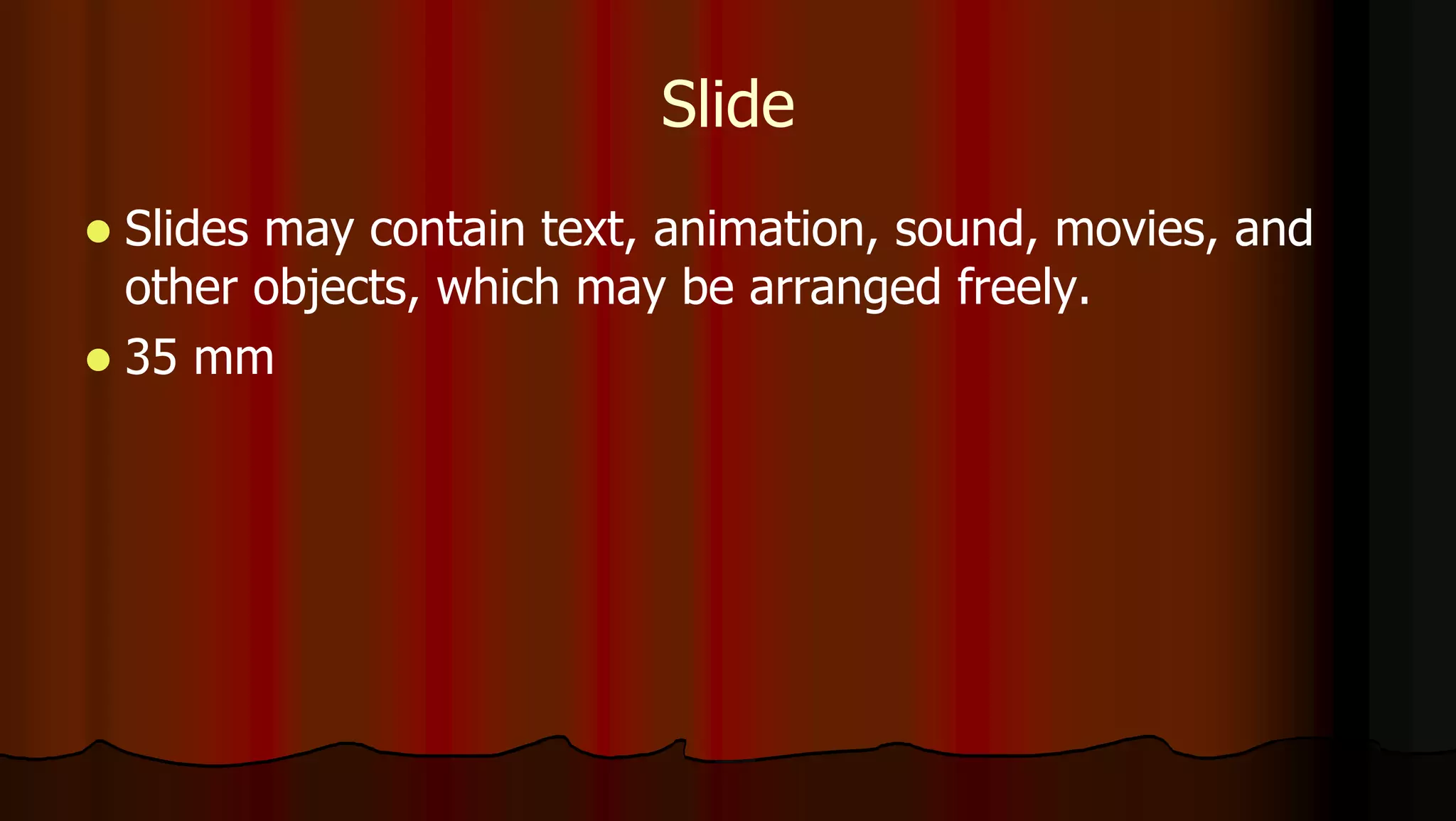 Slide
 Slides may contain text, animation, sound, movies, and
other objects, which may be arranged freely.
 35 mm
 