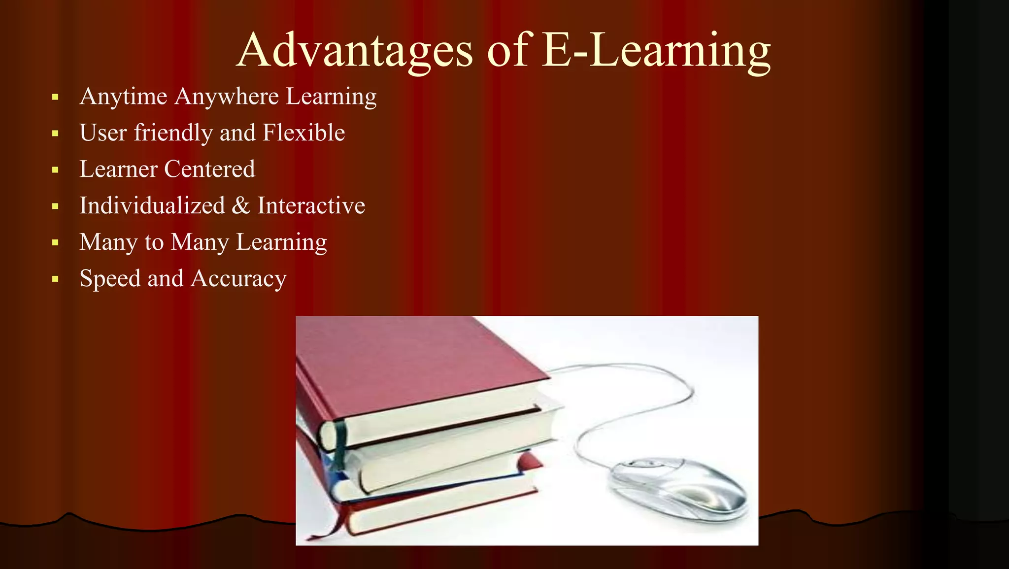 Advantages of E-Learning
 Anytime Anywhere Learning
 User friendly and Flexible
 Learner Centered
 Individualized & Interactive
 Many to Many Learning
 Speed and Accuracy
 