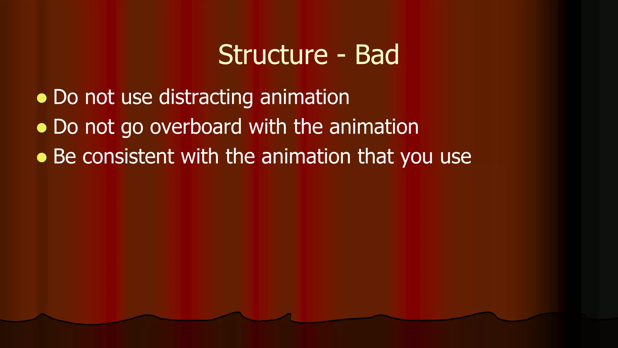 Structure - Bad
 Do not use distracting animation
 Do not go overboard with the animation
 Be consistent with the animation that you use
 