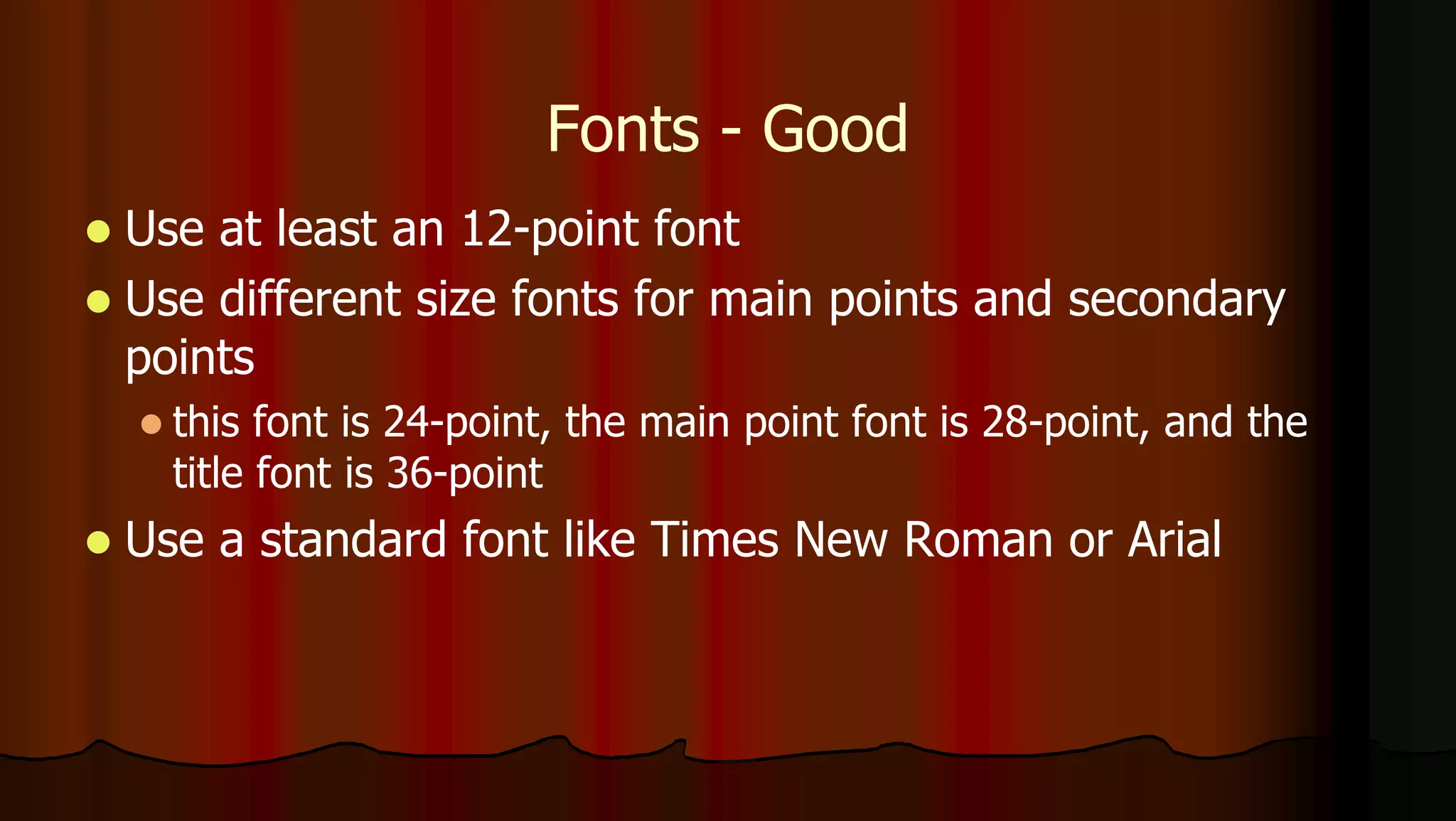 Fonts - Good
 Use at least an 12-point font
 Use different size fonts for main points and secondary
points
 this font is 24-point, the main point font is 28-point, and the
title font is 36-point
 Use a standard font like Times New Roman or Arial
 