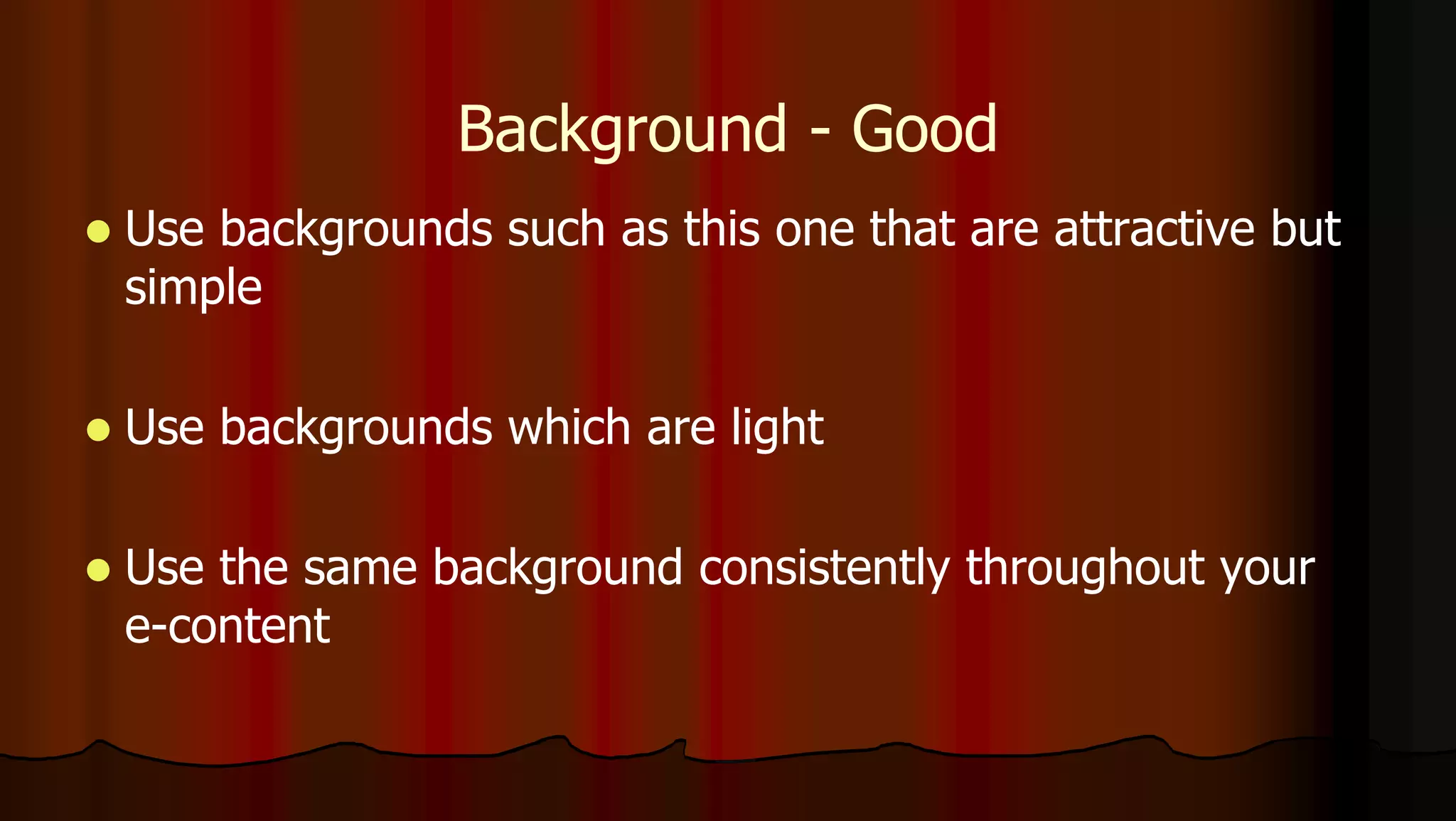 Background - Good
 Use backgrounds such as this one that are attractive but
simple
 Use backgrounds which are light
 Use the same background consistently throughout your
e-content
 