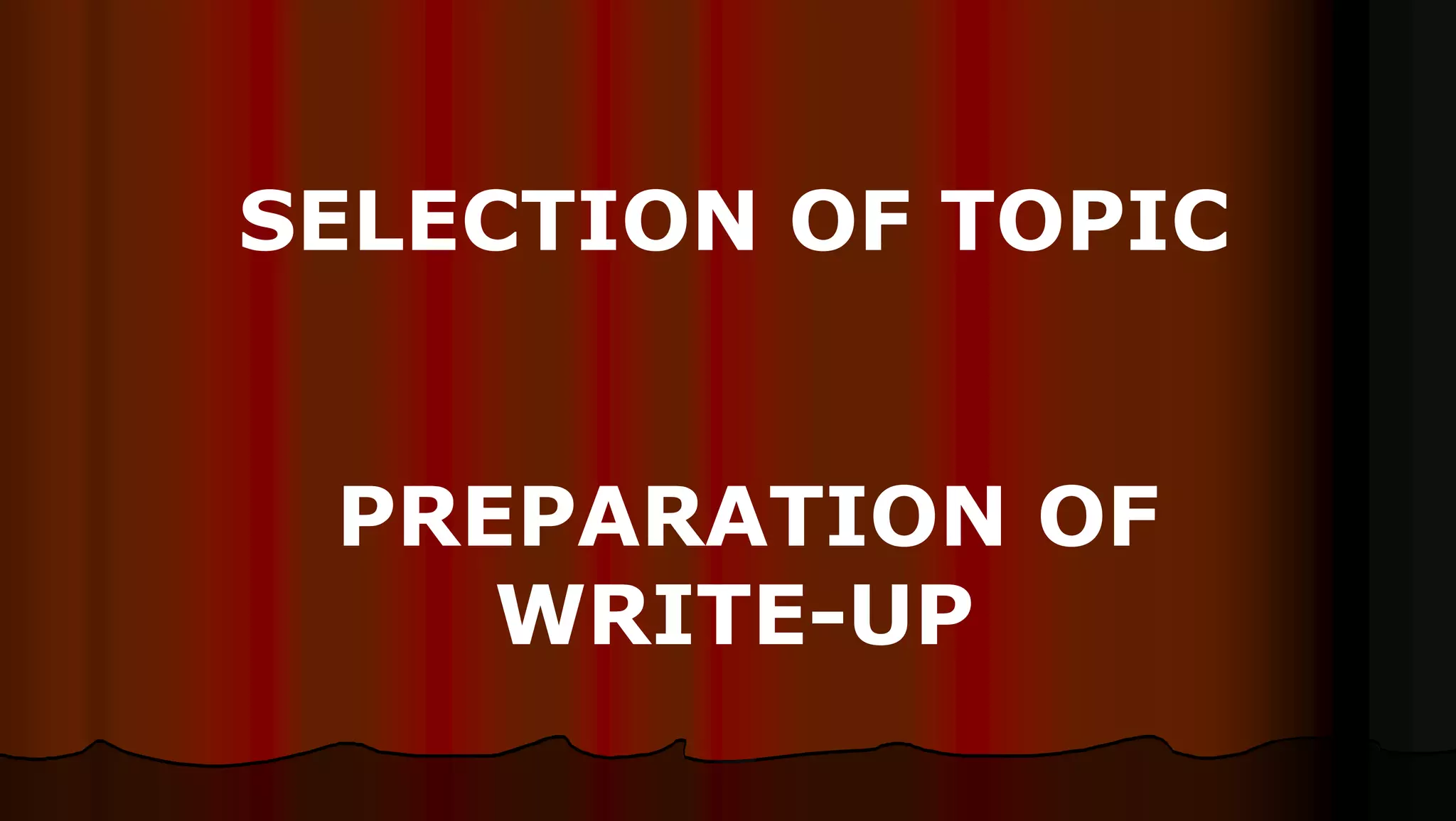 SELECTION OF TOPIC
PREPARATION OF
WRITE-UP
 