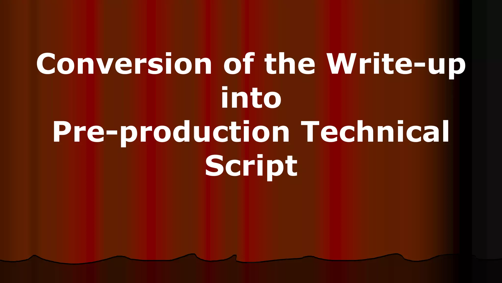 Conversion of the Write-up
into
Pre-production Technical
Script
 