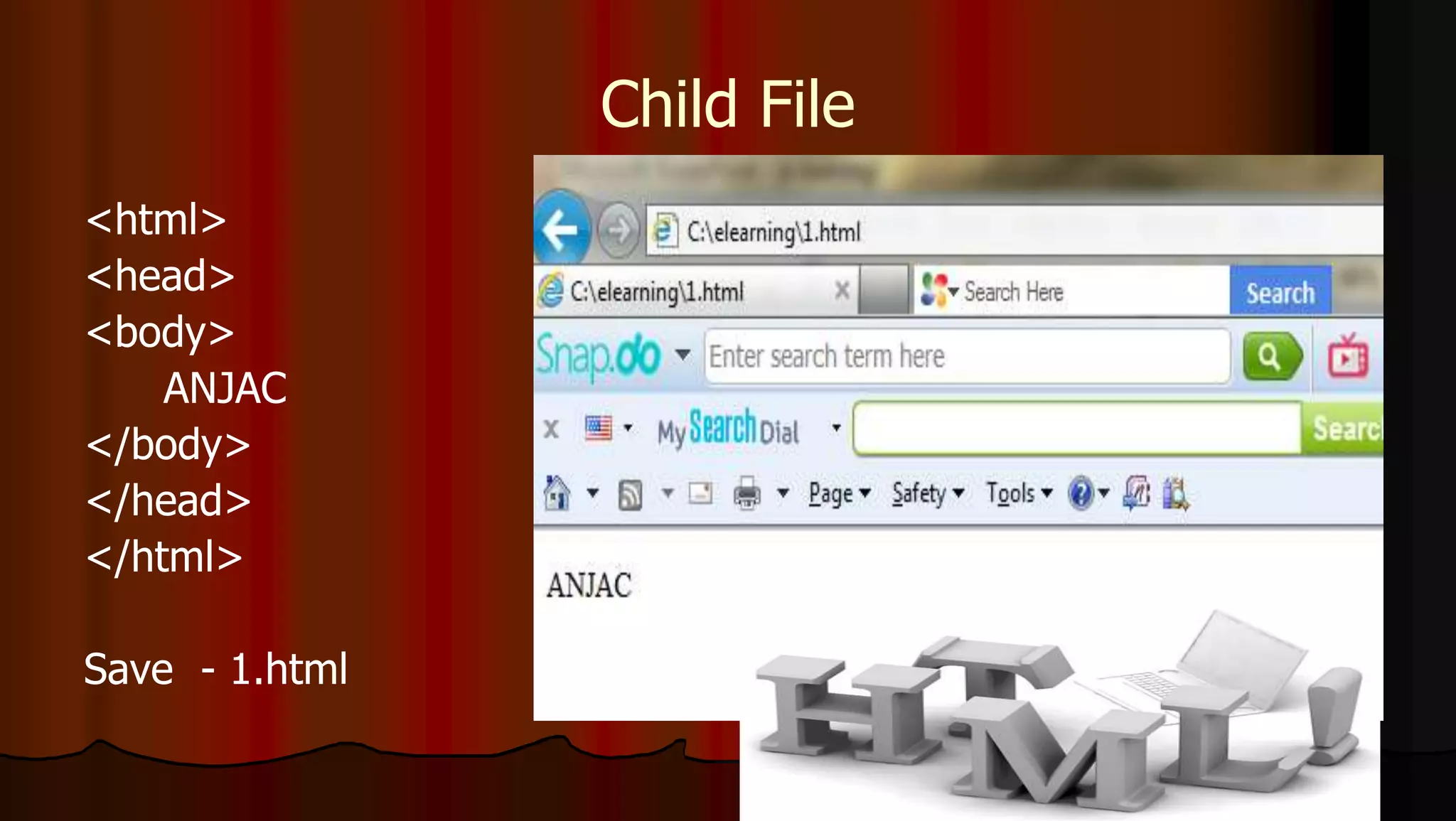 Child File
<html>
<head>
<body>
ANJAC
</body>
</head>
</html>
Save - 1.html
 